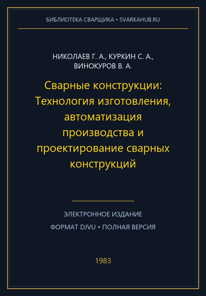 Сварные конструкции: Технология изготовления, автоматизация производства и проектирование сварных конструкций — Николаев Г. А., Куркин С. А., Винокуров В. А.