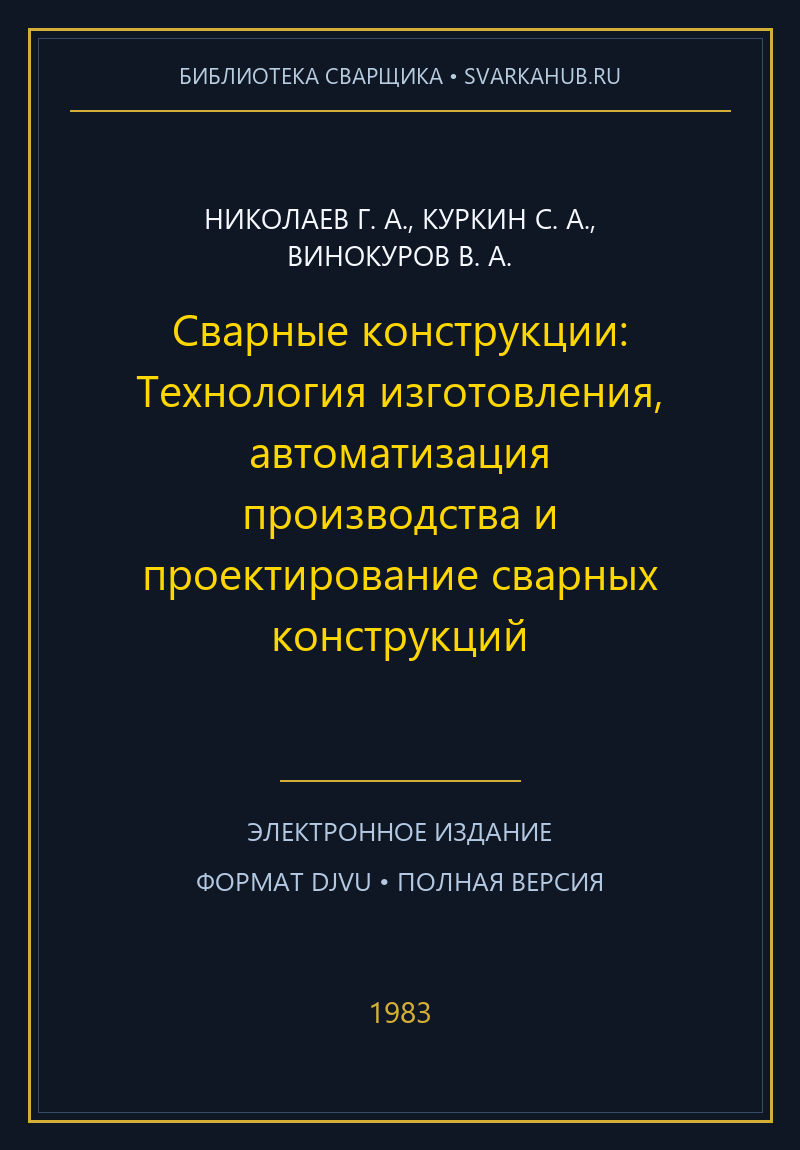 Сварные конструкции: Технология изготовления, автоматизация производства и проектирование сварных конструкций — Николаев Г. А., Куркин С. А., Винокуров В. А.